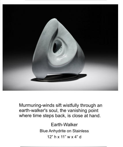 Murmuring-winds sift wistfully through an earth-walker's soul, the vanishing point where time steps back, is close at hand. Earth-Walker Blue Anhydrite on Stainless 12” h x 11” w x 4” d