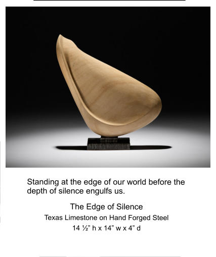 Standing at the edge of our world before the depth of silence engulfs us. The Edge of Silence Texas Limestone on Hand Forged Steel 14 ½” h x 14” w x 4” d