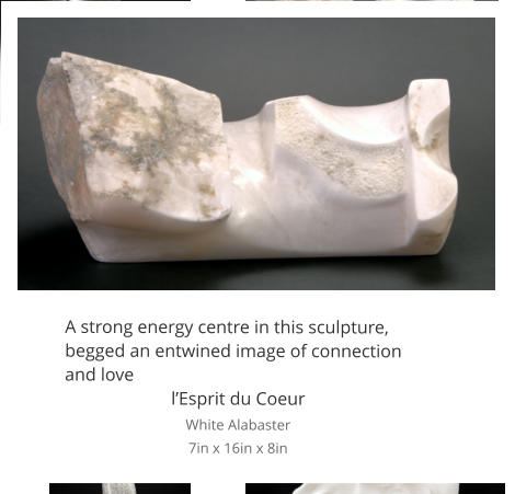 A strong energy centre in this sculpture, begged an entwined image of connection and love l’Esprit du Coeur White Alabaster 7in x 16in x 8in
