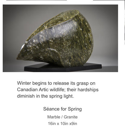 Winter begins to release its grasp on Canadian Artic wildlife; their hardships diminish in the spring light.  Séance for Spring Marble / Granite 16in x 10in x9in