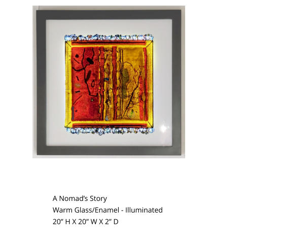Not Illuminated Illuminated A Nomad’s Story Warm Glass/Enamel - Illuminated 20” H X 20” W X 2” D