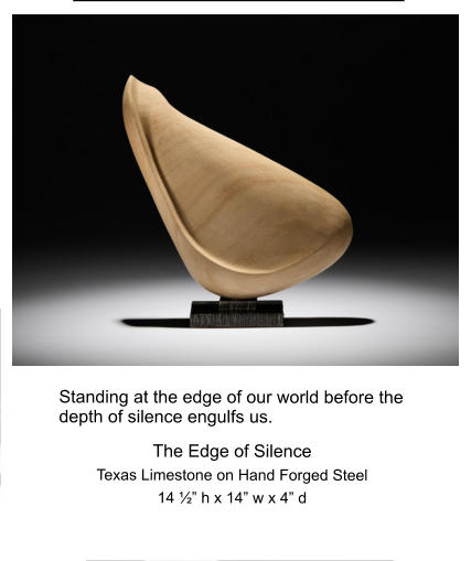 Standing at the edge of our world before the depth of silence engulfs us. The Edge of Silence Texas Limestone on Hand Forged Steel 14 ½” h x 14” w x 4” d